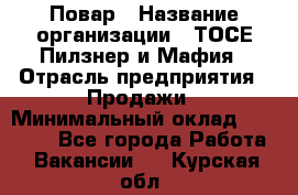 Повар › Название организации ­ ТОСЕ Пилзнер и Мафия › Отрасль предприятия ­ Продажи › Минимальный оклад ­ 20 000 - Все города Работа » Вакансии   . Курская обл.